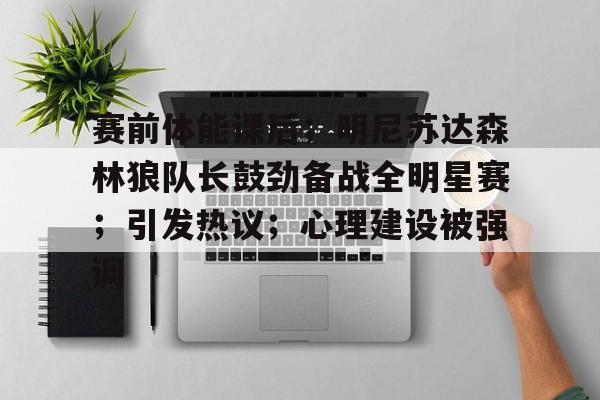 赛前体能课后;明尼苏达森林狼队长鼓劲备战全明星赛;引发热议;心理建设被强调的简单介绍 赛前体能课后;明尼苏达森林狼队长鼓劲备战全明星赛;引发热议;心理建设被强调的简单介绍